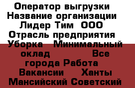 Оператор выгрузки › Название организации ­ Лидер Тим, ООО › Отрасль предприятия ­ Уборка › Минимальный оклад ­ 28 050 - Все города Работа » Вакансии   . Ханты-Мансийский,Советский г.